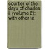 Courtier Of The Days Of Charles Ii (volume 2); With Other Ta