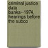 Criminal Justice Data Banks--1974, Hearings Before the Subco