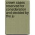 Crown Cases Reserved for Consideration and Decided by the Ju