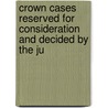 Crown Cases Reserved for Consideration and Decided by the Ju door Great Britain. Reserved