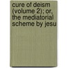 Cure of Deism (Volume 2); Or, the Mediatorial Scheme by Jesu by Elisha Smith
