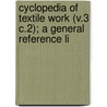 Cyclopedia of Textile Work (V.3 C.2); A General Reference Li by General Books