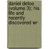 Daniel Defoe (Volume 3); His Life and Recently Discovered Wr