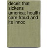Deceit That Sickens America; Health Care Fraud and Its Innoc by United States Congress Justice
