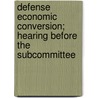 Defense Economic Conversion; Hearing Before the Subcommittee door United States. Development