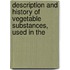 Description and History of Vegetable Substances, Used in the