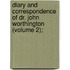 Diary and Correspondence of Dr. John Worthington (Volume 2);