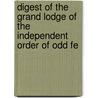 Digest of the Grand Lodge of the Independent Order of Odd Fe by Independent Order of Odd Lodge