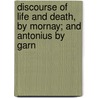 Discourse of Life and Death, by Mornay; And Antonius by Garn door Robert Garnier
