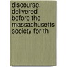 Discourse, Delivered Before the Massachusetts Society for th by William Sulllivan