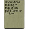Disquisitions Relating to Matter and Spirit (Volume 1); To W door Joseph Priestley