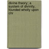 Divine Theory; A System of Divinity, Founded Wholly Upon Chr door Joshua Spalding