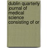 Dublin Quarterly Journal of Medical Science Consisting of Or door General Books