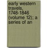 Early Western Travels, 1748-1846 (Volume 12); A Series of An by Reuben Gold Thwaites