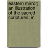 Eastern Mirror; An Illustration of the Sacred Scriptures; In by W. Fowler
