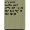Ecclesia Restaurata (Volume 1); Or, the History of the Refor door Peter Heylyn