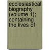 Ecclesiastical Biography (Volume 1); Containing the Lives of door Walter Farquhar Hook