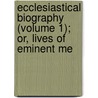 Ecclesiastical Biography (Volume 1); Or, Lives of Eminent Me door Christopher Wordsworth