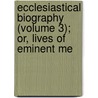Ecclesiastical Biography (Volume 3); Or, Lives of Eminent Me door Christopher Wordsworth