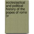 Ecclesiastical and Political History of the Popes of Rome (V