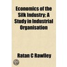 Economics of the Silk Industry; A Study in Industrial Organi door Ratan C. Rawlley