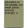 Education of the People, Our Weak Points and Our Strength, O by John Pilkington Norris
