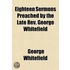 Eighteen Sermons Preached By The Late Rev. George Whitefield