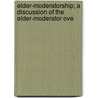 Elder-Moderatorship; A Discussion of the Elder-Moderator Ove door Elias Riggs Montfort
