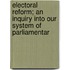 Electoral Reform; An Inquiry Into Our System of Parliamentar