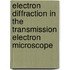 Electron Diffraction In The Transmission Electron Microscope