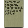 Elements Of Geography - Mathematical, Physical And Political door anon.
