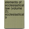 Elements of Ecclesiastical Law (Volume 2); Ecclesiastical Tr door Samuel B. Smith