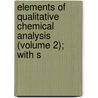 Elements of Qualitative Chemical Analysis (Volume 2); With S door Julius Stieglitz