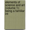 Elements of Science and Art (Volume 1); Being a Familiar Int door John Imison