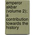 Emperor Akbar (Volume 2); A Contribution Towards the History