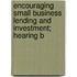 Encouraging Small Business Lending and Investment; Hearing B