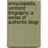 Encyclopedia, Vermont Biography; A Series of Authentic Biogr