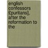 English Confessors £Puritans], After the Reformation to the
