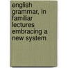 English Grammar, in Familiar Lectures Embracing a New System door Samuel Kirkham