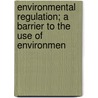 Environmental Regulation; A Barrier to the Use of Environmen by United States. Congress. Technology