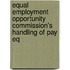 Equal Employment Opportunity Commission's Handling of Pay Eq
