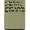 Erotophuseos; Or, the Love of Nature, a Poem by Timotheus Pi by Thomas Clarke