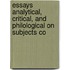 Essays Analytical, Critical, and Philological on Subjects Co