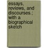 Essays, Reviews, And Discourses.; With A Biographical Sketch