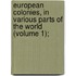 European Colonies, in Various Parts of the World (Volume 1);