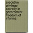 Executive Privilege Secrecy in Government Freedom of Informa