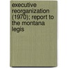 Executive Reorganization (1970); Report to the Montana Legis door Montana Commission on Reorganization