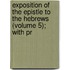 Exposition of the Epistle to the Hebrews (Volume 5); With Pr