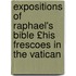 Expositions of Raphael's Bible £His Frescoes in the Vatican