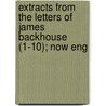 Extracts from the Letters of James Backhouse (1-10); Now Eng door James Backhouse